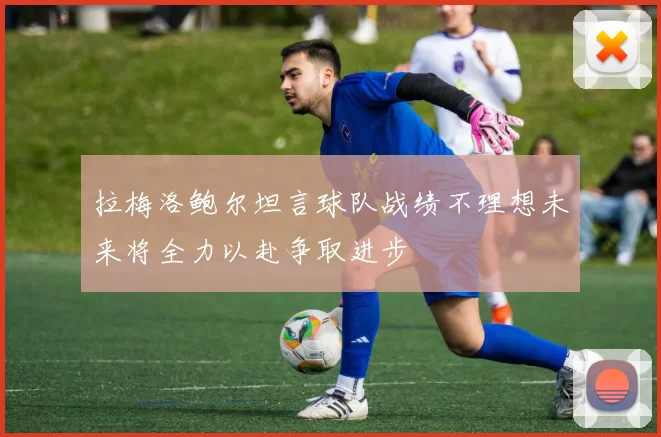 拉梅洛鲍尔坦言球队战绩不理想未来将全力以赴争取进步