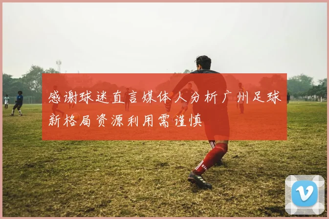 感谢球迷直言媒体人分析广州足球新格局资源利用需谨慎