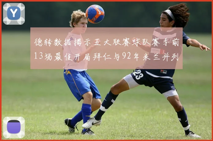 德转数据揭示五大联赛球队赛季前13场最佳开局拜仁与92年米兰并列第一