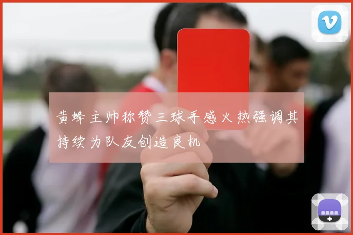 黄蜂主帅称赞三球手感火热强调其持续为队友创造良机