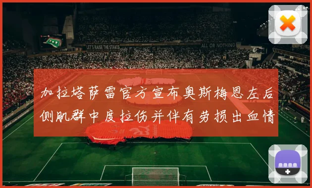 加拉塔萨雷官方宣布奥斯梅恩左后侧肌群中度拉伤并伴有劳损出血情况