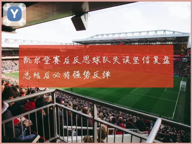 凯尔登赛后反思球队失误坚信复盘总结后必将强势反弹