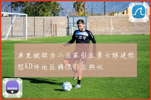 库里被称为二当家引发勇士球迷怒怼KD评论区调侃引发热议
