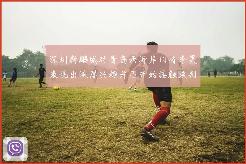 深圳新鹏城对青岛西海岸门将李昊表现出浓厚兴趣并已开始接触谈判