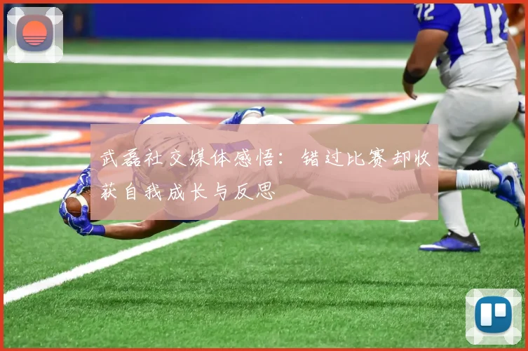 武磊社交媒体感悟：错过比赛却收获自我成长与反思