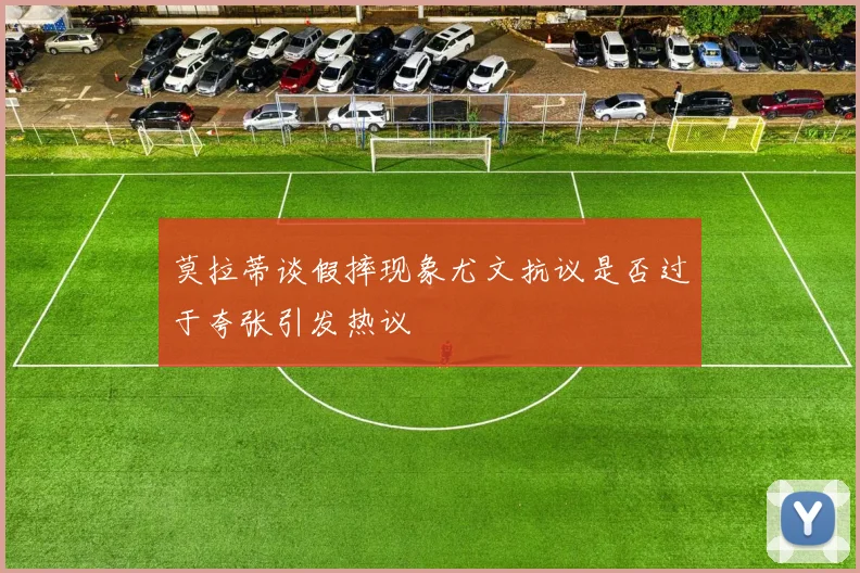 莫拉蒂谈假摔现象尤文抗议是否过于夸张引发热议