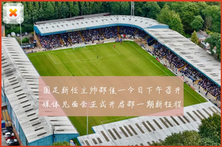 国足新任主帅邵佳一今日下午召开媒体见面会正式开启邵一期新征程