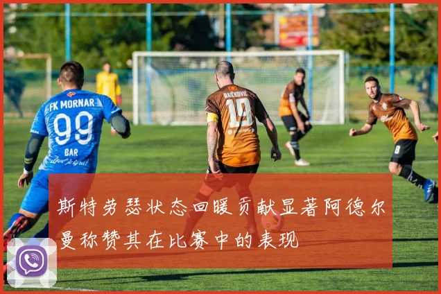 斯特劳瑟状态回暖贡献显著阿德尔曼称赞其在比赛中的表现