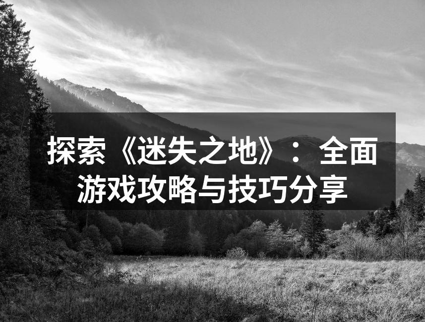 探索《迷失之地》：全面游戏攻略与技巧分享