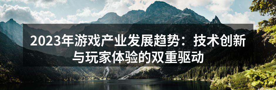 2023年游戏产业发展趋势：技术创新与玩