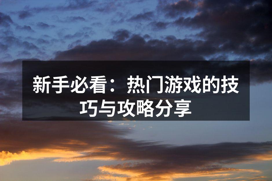 新手必看：热门游戏的技巧与攻略分享