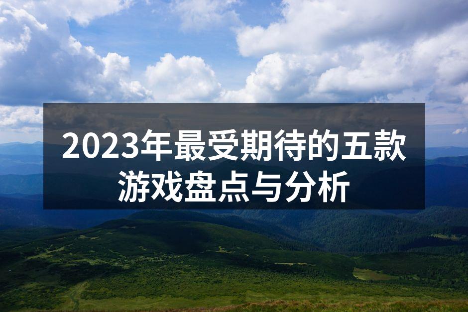2023年最受期待的五款游戏盘点与分析