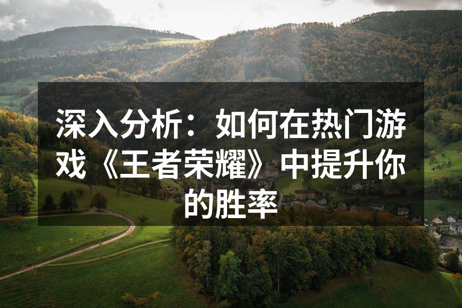 深入分析：如何在热门游戏《王者荣耀》中提升你的胜率